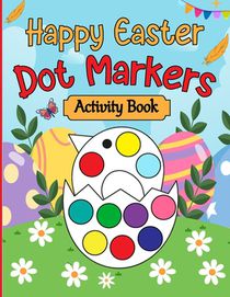 Happy Easter Dot Markers Activity Book: Easter Basket Stuffer Gifts for Toddlers: Happy Easter Dot Marker Coloring Book for Kids, Boys, and Girls Ages