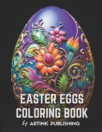 Easter Eggs Coloring Book By Artink Publishing: Flowers, Amazing Patterns, and Mandalas: Animals in the Shape of Easter Eggs Coloring Book for Adults,