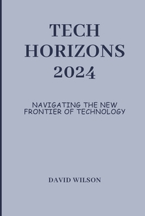 Tech Horizons 2024: Navigating the New Frontier of Technology
