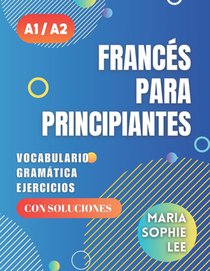 Francés Para Principiantes Niveles A1 y A2: Una Guía Completa para Dominar el Francés Para Principiantes con Lecciones Fáciles de seguir, Ejercicios I