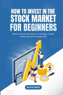How to Invest in the Stock Market for Beginners: Maximizing Investments on a Budget: Insider Market Secrets for Beginners