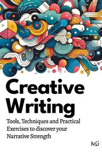 Creative Writing: Tools, Techniques and Practical Exercises to discover your Narrative Strength