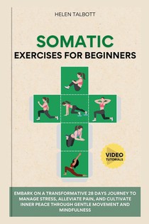 Somatic Exercises For Beginners: Embark on a transformative 28-day journey to manage stress, alleviate pain, and cultivate inner peace through gentle