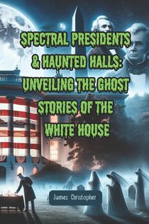 Spectral Presidents & Haunted Halls: Unveiling the Ghost Stories of the White House