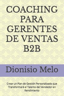 Coaching Para Gerentes de Ventas B2B: Crear un Plan de Gestión Personalizado que Transformará el Talento del Vendedor en Rendimiento