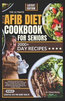 The Ultimate Afib Diet Cookbook for Seniors: Delicious and Nutritious Heart-Friendly Recipes with Meal Plans to Help Overcome Atrial Fibrillation and