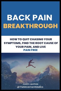 Back Pain Breakthrough: How To Quit Chasing Your Symptoms, Find The Root Cause Of Your Pain, And Live Pain Free