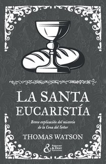 La santa eucaristía: Breve explicación del misterio de la Cena del Señor