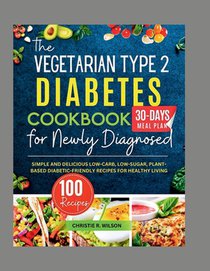 The Vegetarian Type 2 Diabetes Cookbook for Newly Diagnosed: Simple and Delicious Low-carb, Low-sugar, Plant-based Diabetic-Friendly Recipes for Healt