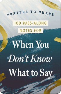 100 Pass-Along Notes for When You Don't Know What to Say: Prayers to Share (Shareable Messages of Encouragement with a Prayer, Scripture, and Inspirat