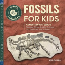 Fossils for Kids: A Junior Scientist's Guide to Dinosaur Bones, Ancient Animals, and Prehistoric Life on Earth voorzijde