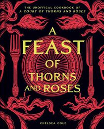 A Feast of Thorns and Roses: The Unofficial Cookbook of a Court of Thorns and Roses