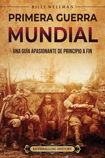 Primera Guerra Mundial: Una guía apasionante de principio a fin