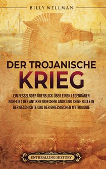 Der Trojanische Krieg: Ein fesselnder Überblick über einen legendären Konflikt des antiken Griechenlands und seine Rolle in der Geschichte und der gri