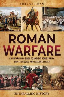 Roman Warfare: An Enthralling Guide to Ancient Rome's Army, War Strategies, and Caesar's Legacy
