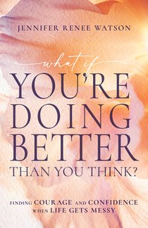 What If You're Doing Better Than You Think?: Finding Courage and Confidence When Life Gets Messy
