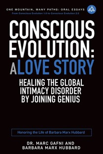 Conscious Evolution: A Love Story: Healing the Global Intimacy Disorder by Joining Genius: Honoring the Life of Barbara Marx Hubbard