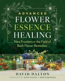 Advanced Flower Essence Healing: New Frontiers in the Field of Bach Flower Remedies