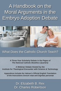 A Handbook on the Moral Arguments in the Embryo Adoption Debate: What Does the Catholic Church Teach?