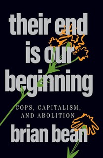 Their End Is Our Beginning: Cops, Capitalism, and Abolition