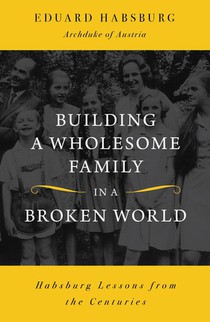 Habsburg, E: Building a Wholesome Family in a Broken World