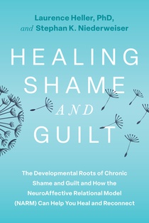 Healing Shame and Guilt: The Developmental Roots of Chronic Shame and Guilt and How the Neuroaffective Relational Model (Narm) Can Help You Heal and R