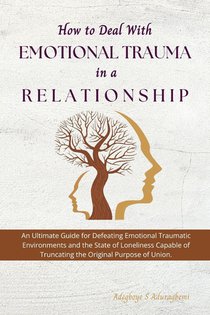 How to Deal with Emotional Trauma in a Relationship: An Ultimate Guide for Defeating Traumatic Environments and the State of Loneliness Capable of Tru