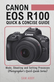 Canon EOS R100- Quick & Concise Guide: Modes, Shooting & Setting Processes (Photographer's Quick-Guide Series)