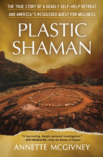 Plastic Shaman: The True Story of a Deadly Self-Help Retreat and America's Misguided Quest for Wellness