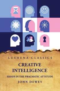 John Dewey: Creative Intelligence Essays in the Pragmatic At