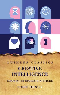 John Dewey: Creative Intelligence Essays in the Pragmatic At