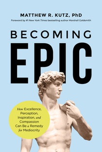 Becoming Epic: How Excellence, Perception, Inspiration, and Compassion Can Be a Remedy for Mediocrity