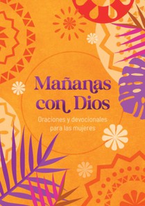 Mañanas Con Dios: Oraciones Y Devocionales Para Las Mujeres