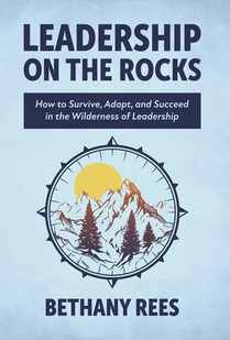 Leadership on the Rocks: How to Survive, Adapt, and Succeed in the Leadership Wilderness