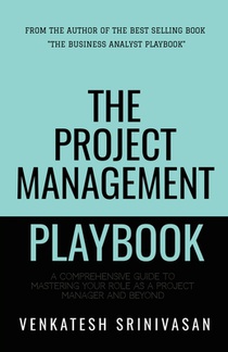 The Project Management Playbook: A Comprehensive Guide to Mastering Your Role as a Project Manager and Beyond