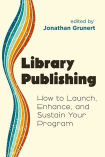 Library Publishing:: How to Launch, Enhance, and Sustain Your Program