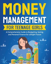 Money Management for Teenage Girls: A Comprehensive Guide to Budgeting, Saving, and Personal Finance for a Bright Future