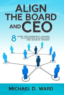 Align the Board and CEO: 8 Steps for Nonprofit Leaders to Overcome Dysfunction and Achieve Synergy