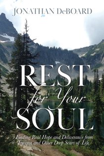 Rest for Your Soul: Finding Real Hope and Deliverance from Trauma and Other Deep Scars of Life