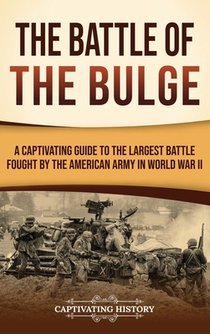 The Battle of the Bulge: A Captivating Guide to the Largest Battle Fought by the American Army in World War II