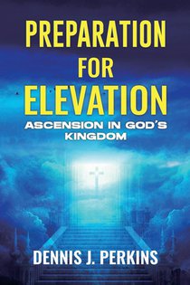 PREPARATION FOR ELEVATION - ASCENSION IN GOD'S KINGDOM