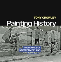 Painting History: The Murals of Northern Ireland, 1908-2024