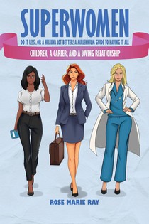Superwomen Do It less...or a Helluva Lot Better! A Millennium Guide to Having It All