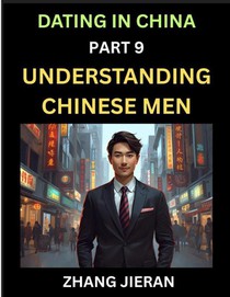 Dating in China (Part 9)- Understanding Chinese Men, A Guide to Love, Romance, Sex and Marriage in Dragon Kingdom
