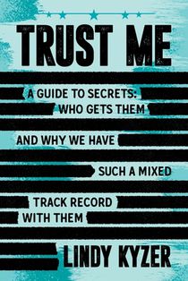 Trust Me: A Guide to Secrets: Who Gets Them and Why We Have Such a Mixed Track Record with Them