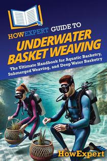 Howexpert: HowExpert Guide to Underwater Basket Weaving