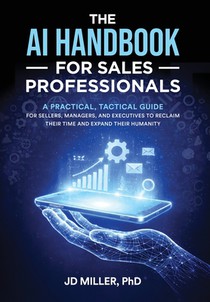 The AI Handbook for Sales Professionals: A Practical, Tactical Guide for Sellers, Managers, and Executives to Reclaim Their Time and Expand Their Huma