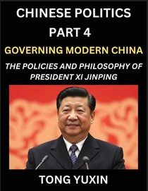 Chinese Politics (Part 4)- Governing Modern China, The Policies and Philosophy of President Xi Jinping¿Leadership Vision, Corruption Crackdown, Transparency and Accountability, Socialist Governance with Chinese Characteristics