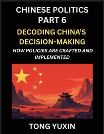 Chinese Politics (Part 6)- Decoding China's Decision-Making, How Policies Are Crafted and Implemented, Transforming Ideology into Action, The Art of Chinese Governance, The Inner Workings of China's Policy Machine