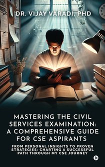Mastering the Civil Services Examination: A Comprehensive Guide for CSE Aspirants: From Personal Insights to Proven Strategies: Charting a Successful